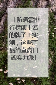 防晒霜排行榜前十名的牌子！实测，这些产品简直高口碑实力派