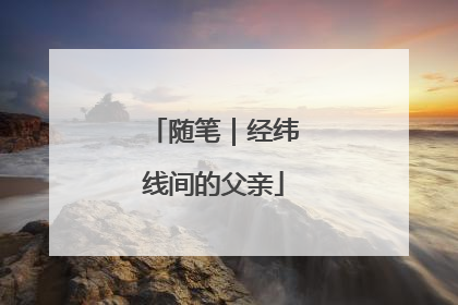 随笔｜经纬线间的父亲