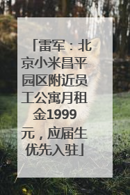 雷军：北京小米昌平园区附近员工公寓月租金1999元，应届生优先入驻