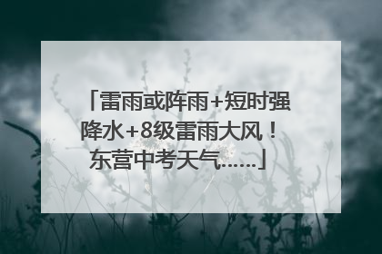 雷雨或阵雨+短时强降水+8级雷雨大风！东营中考天气……