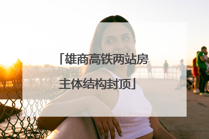 雄商高铁两站房主体结构封顶