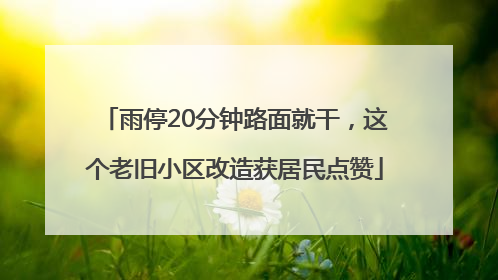 雨停20分钟路面就干，这个老旧小区改造获居民点赞