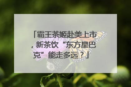 霸王茶姬赴美上市，新茶饮“东方星巴克”能走多远？