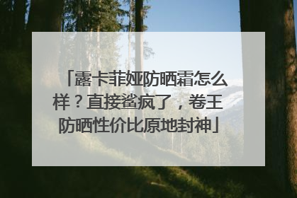 露卡菲娅防晒霜怎么样？直接鲨疯了，卷王防晒性价比原地封神