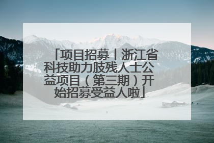 项目招募丨浙江省科技助力肢残人士公益项目（第三期）开始招募受益人啦