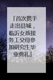 首次携手走出县城，临沂女孩接务工父母参加研究生毕业典礼