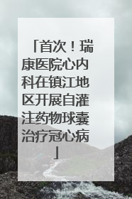 首次！瑞康医院心内科在镇江地区开展自灌注药物球囊治疗冠心病