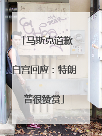 马斯克道歉 白宫回应：特朗普很赞赏