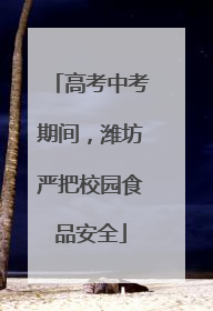 高考中考期间，潍坊严把校园食品安全