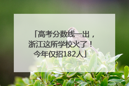 高考分数线一出，浙江这所学校火了！今年仅招182人