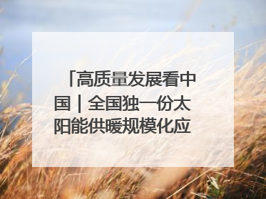 高质量发展看中国｜全国独一份太阳能供暖规模化应用 长春拿出“净月样本”