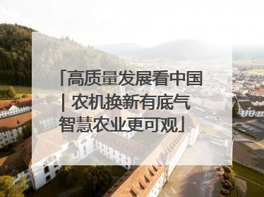 高质量发展看中国｜农机换新有底气 智慧农业更可观