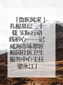 鲁医风采｜扎根基层三十载 实际行动践初心——记威海市环翠区鲸园社区卫生服务中心主任梁永江