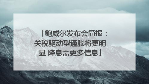鲍威尔发布会简报：关税驱动型通胀将更明显 降息需更多信息