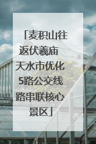 麦积山往返伏羲庙 天水市优化5路公交线路串联核心景区