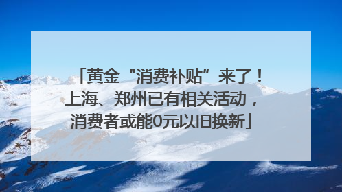 黄金“消费补贴”来了！上海、郑州已有相关活动，消费者或能0元以旧换新