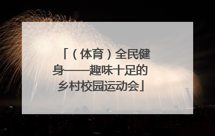 （体育）全民健身——趣味十足的乡村校园运动会