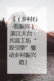 （乡村行·看振兴）浙江天台：共富工坊“双引擎”驱动乡村振兴路