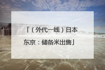 （外代一线）日本东京：储备米出售