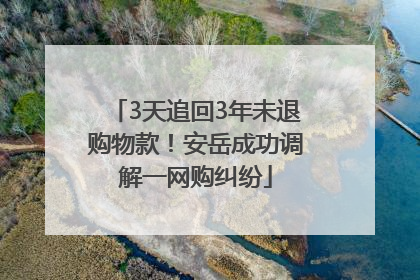 3天追回3年未退购物款！安岳成功调解一网购纠纷