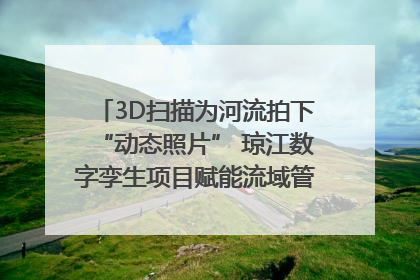 3D扫描为河流拍下“动态照片” 琼江数字孪生项目赋能流域管理｜新闻发布最前线