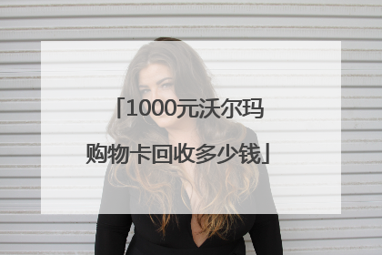 1000元沃尔玛购物卡回收多少钱