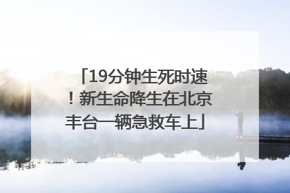 19分钟生死时速！新生命降生在北京丰台一辆急救车上