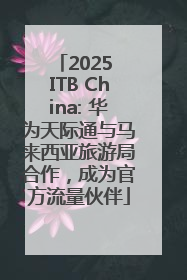 2025 ITB China: 华为天际通与马来西亚旅游局合作，成为官方流量伙伴
