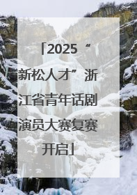 2025“新松人才”浙江省青年话剧演员大赛复赛开启