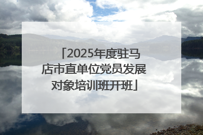 2025年度驻马店市直单位党员发展对象培训班开班