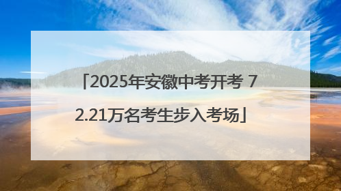 2025年安徽中考开考 72.21万名考生步入考场