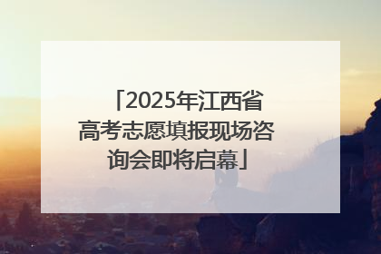 2025年江西省高考志愿填报现场咨询会即将启幕