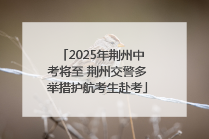 2025年荆州中考将至 荆州交警多举措护航考生赴考