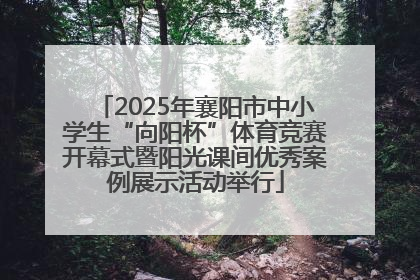 2025年襄阳市中小学生“向阳杯”体育竞赛开幕式暨阳光课间优秀案例展示活动举行