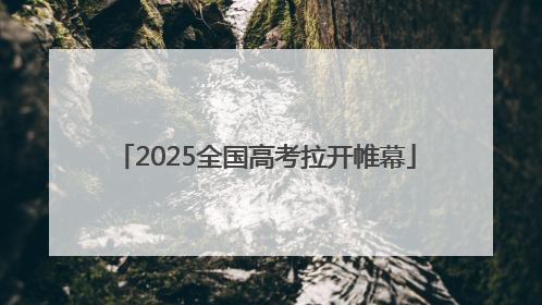 2025全国高考拉开帷幕