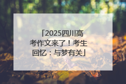 2025四川高考作文来了！考生回忆：与梦有关