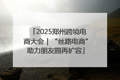 2025郑州跨境电商大会｜“丝路电商”助力朋友圈再扩容