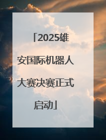 2025雄安国际机器人大赛决赛正式启动