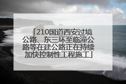 210国道西安过境公路、东三环至临潼公路等在建公路正在持续加快控制性工程施工