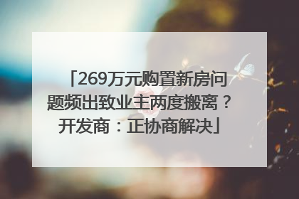 269万元购置新房问题频出致业主两度搬离？开发商：正协商解决