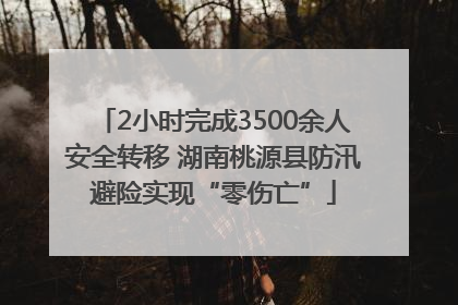 2小时完成3500余人安全转移 湖南桃源县防汛避险实现“零伤亡”