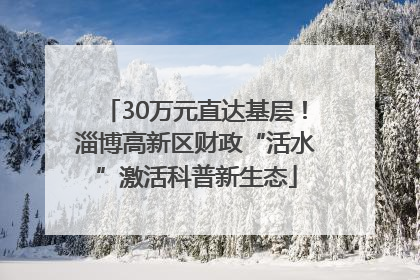 30万元直达基层！淄博高新区财政“活水”激活科普新生态