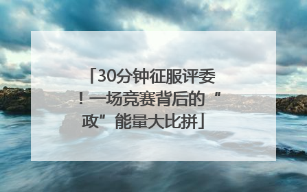 30分钟征服评委！一场竞赛背后的“政”能量大比拼
