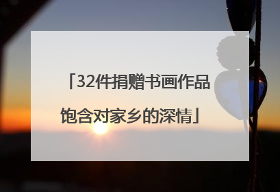 32件捐赠书画作品饱含对家乡的深情