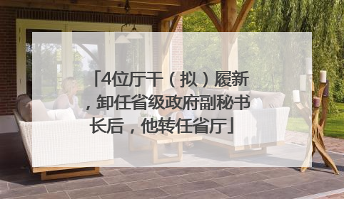 4位厅干（拟）履新，卸任省级政府副秘书长后，他转任省厅