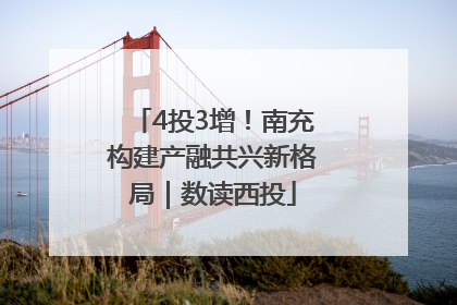 4投3增！南充构建产融共兴新格局｜数读西投