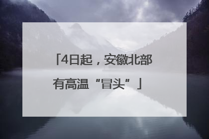4日起，安徽北部有高温“冒头”