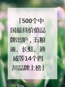 500个中国最具价值品牌出炉，五粮液、长虹、通威等14个四川品牌上榜