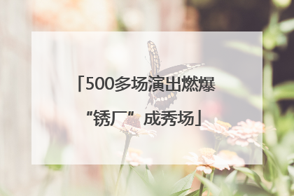 500多场演出燃爆 “锈厂”成秀场