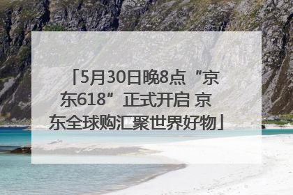 5月30日晚8点“京东618”正式开启 京东全球购汇聚世界好物